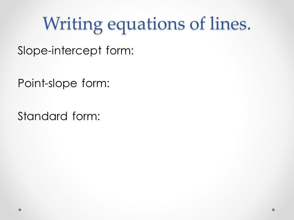 Writing equations of lines. Slope-intercept form: Point-slope form: Standard form: