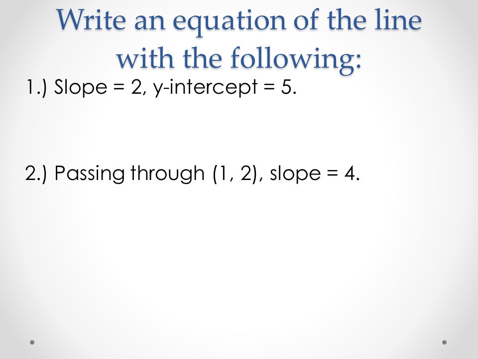 Write an equation of the line with the following: 1.) Slope = 2, y-intercept = 5.
