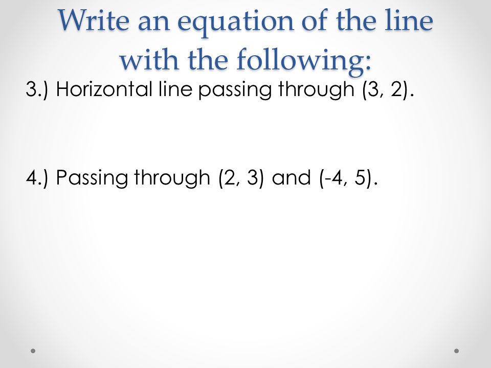 Write an equation of the line with the following: 3.) Horizontal line passing through (3, 2).