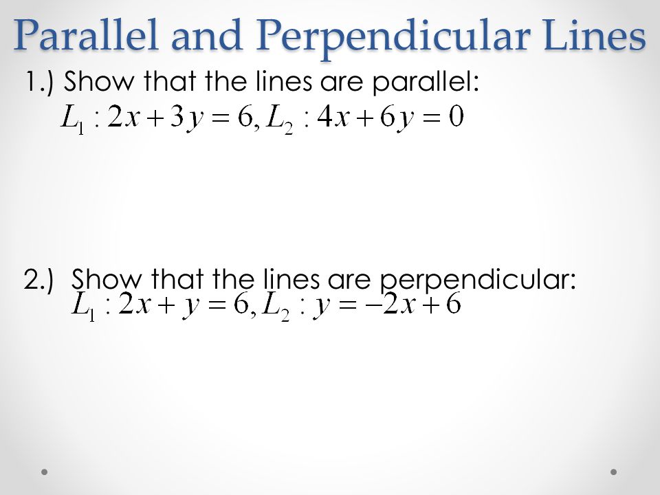 Parallel and Perpendicular Lines 1.) Show that the lines are parallel: 2.) Show that the lines are perpendicular: