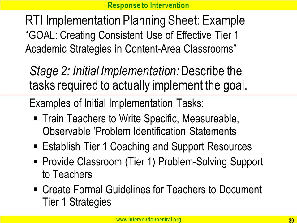 Response to Intervention   39 RTI Implementation Planning Sheet: Example GOAL: Creating Consistent Use of Effective Tier 1 Academic Strategies in Content-Area Classrooms Stage 2: Initial Implementation: Describe the tasks required to actually implement the goal.