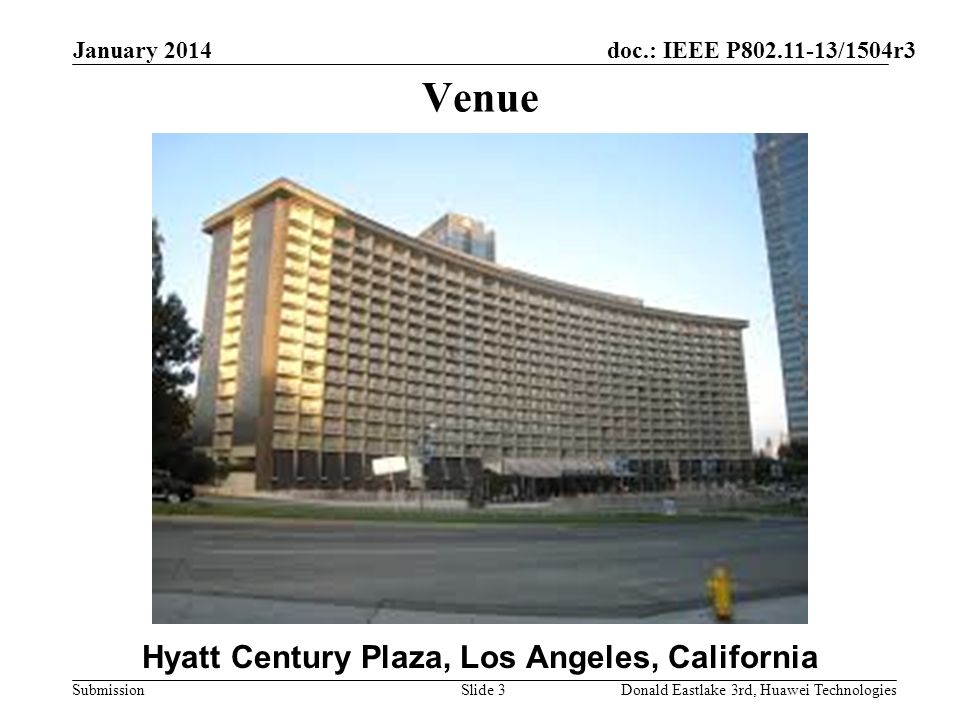doc.: IEEE P /1504r3 Submission January 2014 Donald Eastlake 3rd, Huawei TechnologiesSlide 3 Venue Hyatt Century Plaza, Los Angeles, California