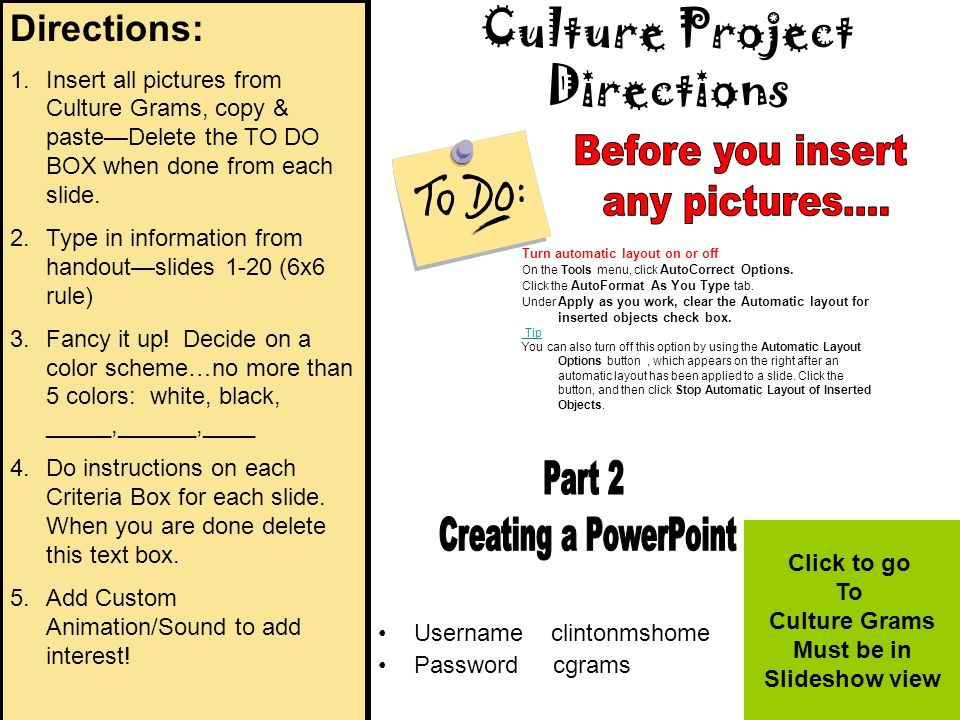 Culture Project Directions Username clintonmshome Password cgrams Click to go To Culture Grams Must be in Slideshow view Turn automatic layout on or off On the Tools menu, click AutoCorrect Options.
