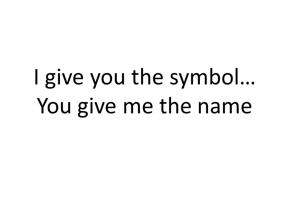 I give you the symbol… You give me the name
