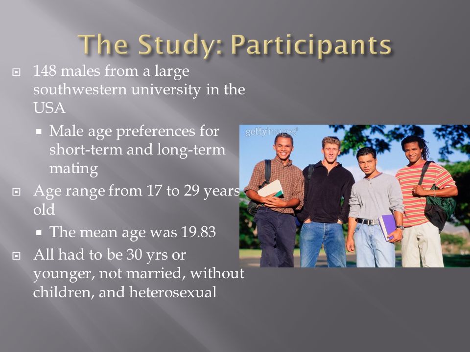  148 males from a large southwestern university in the USA  Male age preferences for short-term and long-term mating  Age range from 17 to 29 years old  The mean age was  All had to be 30 yrs or younger, not married, without children, and heterosexual