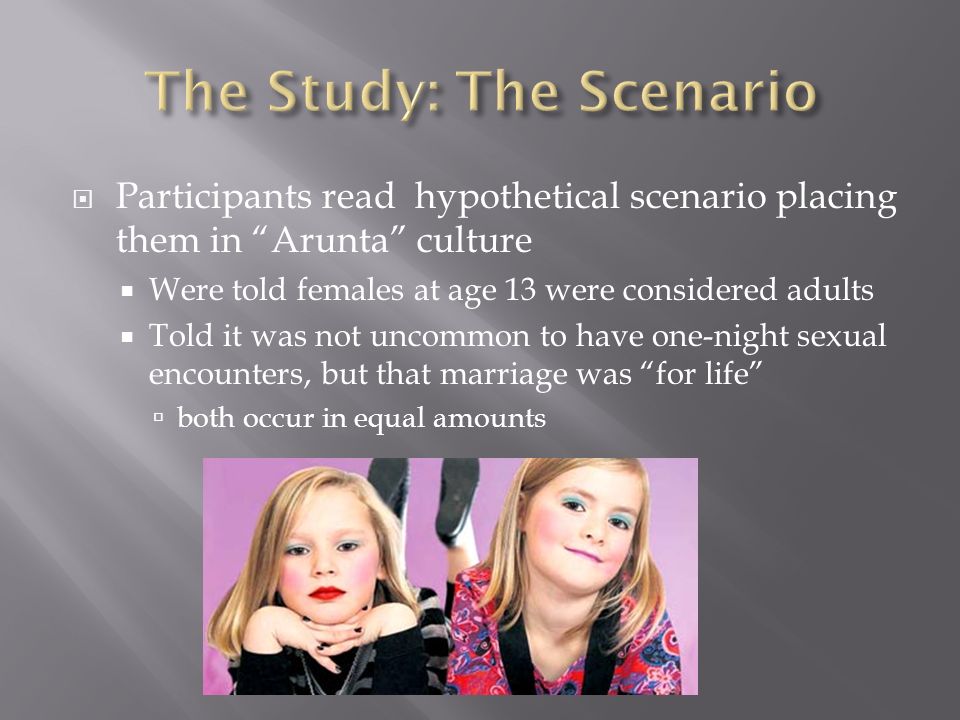  Participants read hypothetical scenario placing them in Arunta culture  Were told females at age 13 were considered adults  Told it was not uncommon to have one-night sexual encounters, but that marriage was for life  both occur in equal amounts