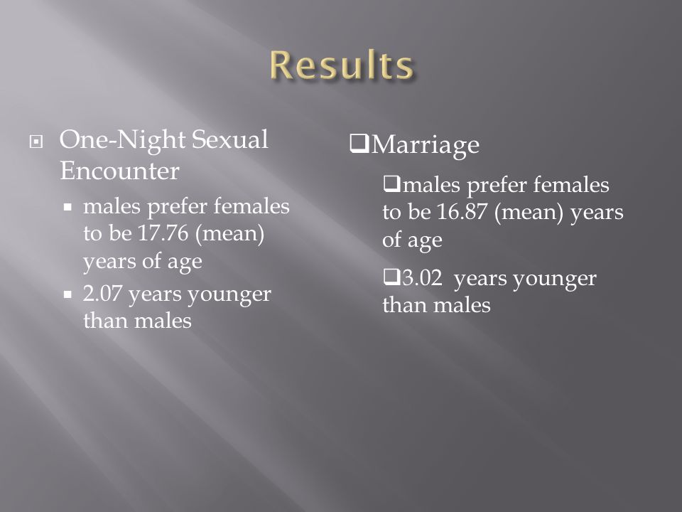  One-Night Sexual Encounter  males prefer females to be (mean) years of age  2.07 years younger than males  Marriage  males prefer females to be (mean) years of age  3.02 years younger than males