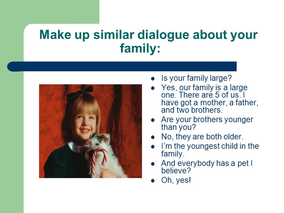 Make up similar dialogue about your family: Is your family large.