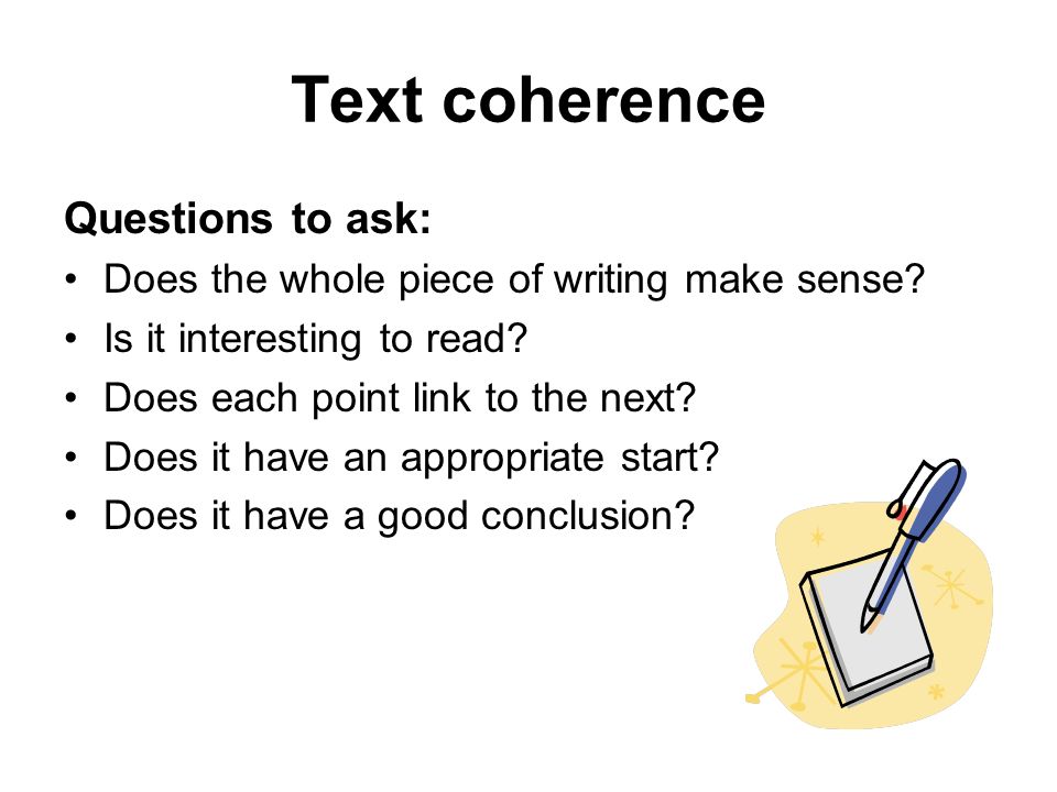 Text coherence Questions to ask: Does the whole piece of writing make sense.