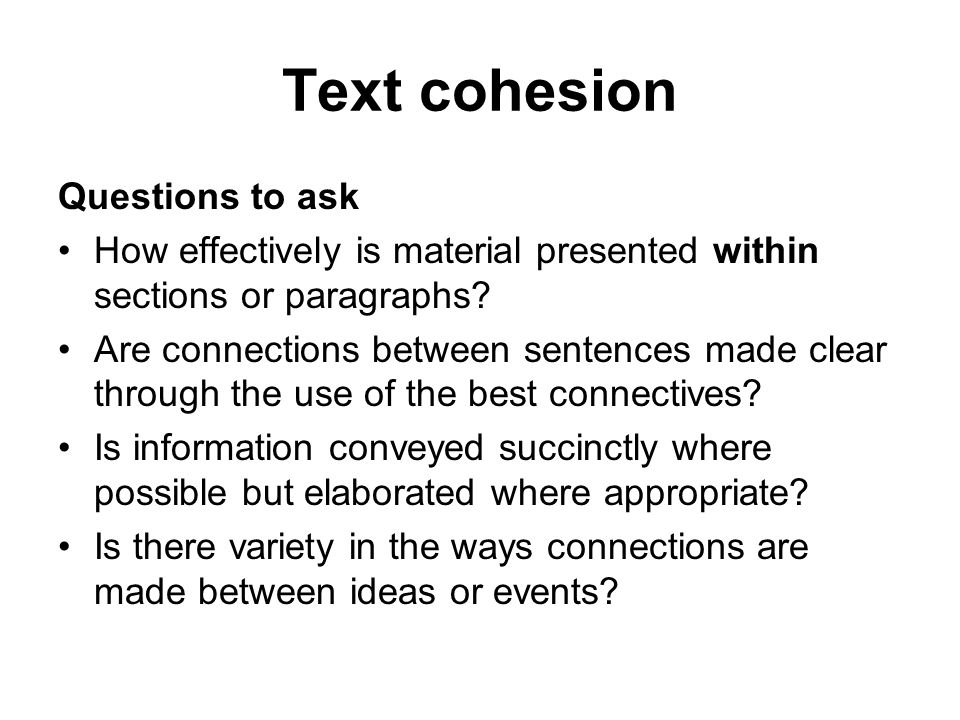 Text cohesion Questions to ask How effectively is material presented within sections or paragraphs.