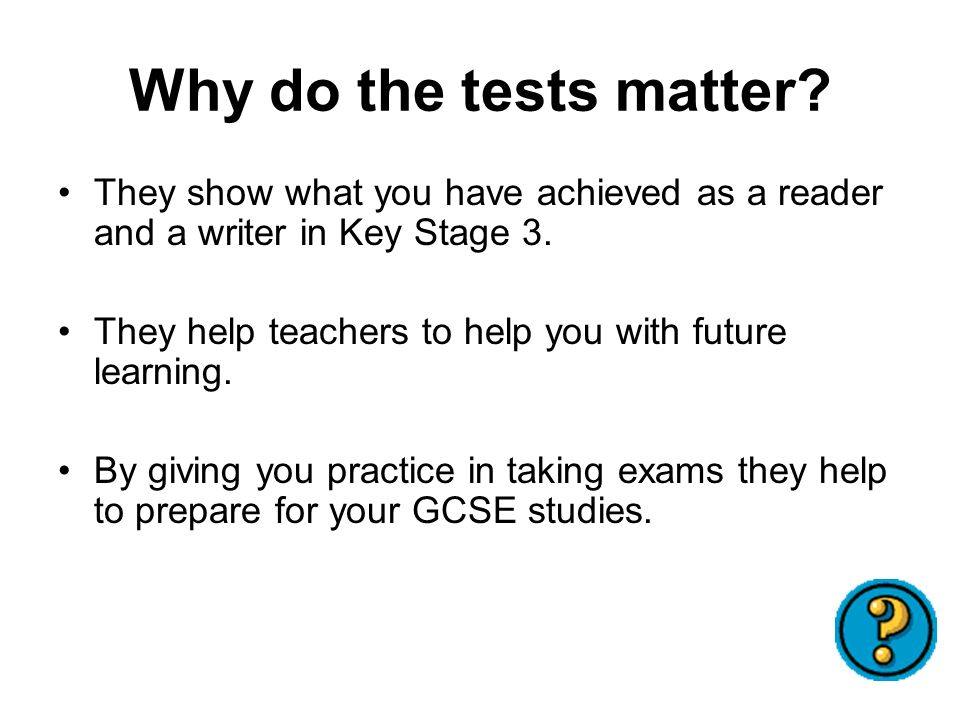Why do the tests matter. They show what you have achieved as a reader and a writer in Key Stage 3.
