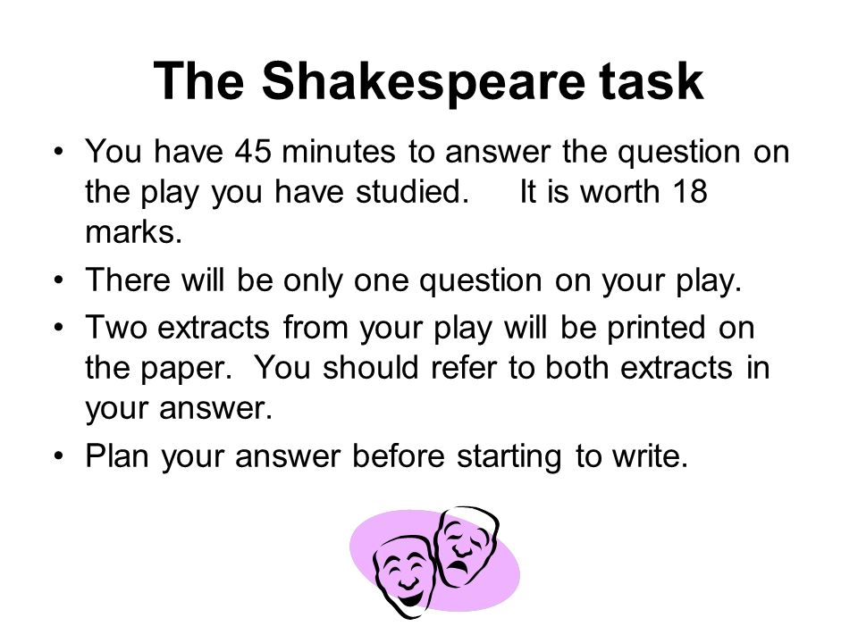 The Shakespeare task You have 45 minutes to answer the question on the play you have studied.