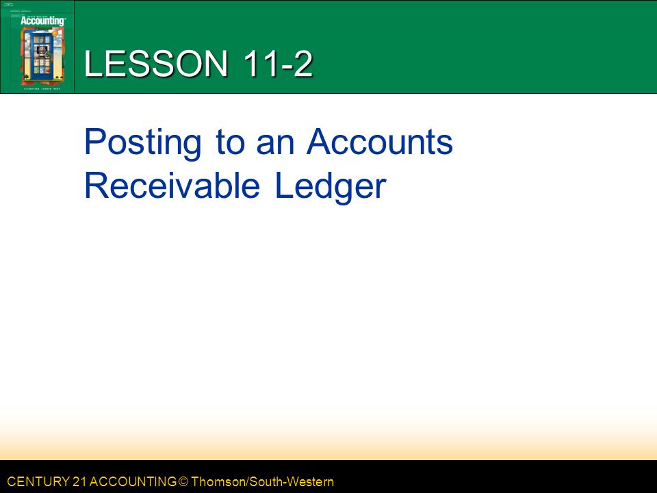 CENTURY 21 ACCOUNTING © Thomson/South-Western LESSON 11-2 Posting to an Accounts Receivable Ledger