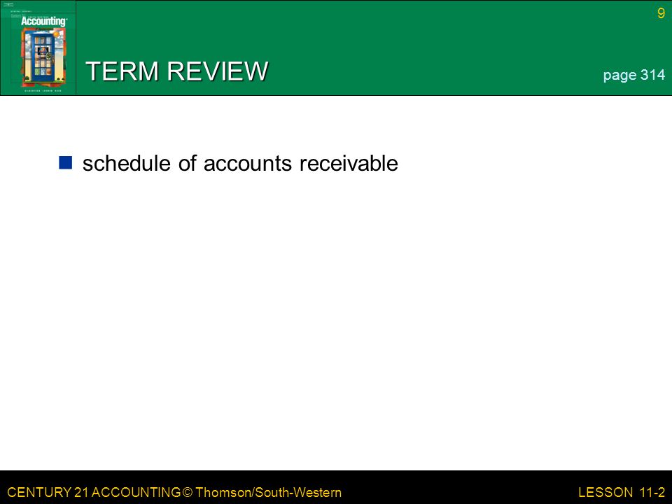 CENTURY 21 ACCOUNTING © Thomson/South-Western 9 LESSON 11-2 TERM REVIEW schedule of accounts receivable page 314