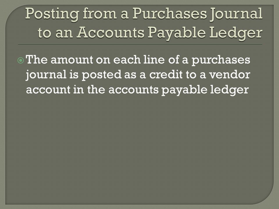  The amount on each line of a purchases journal is posted as a credit to a vendor account in the accounts payable ledger