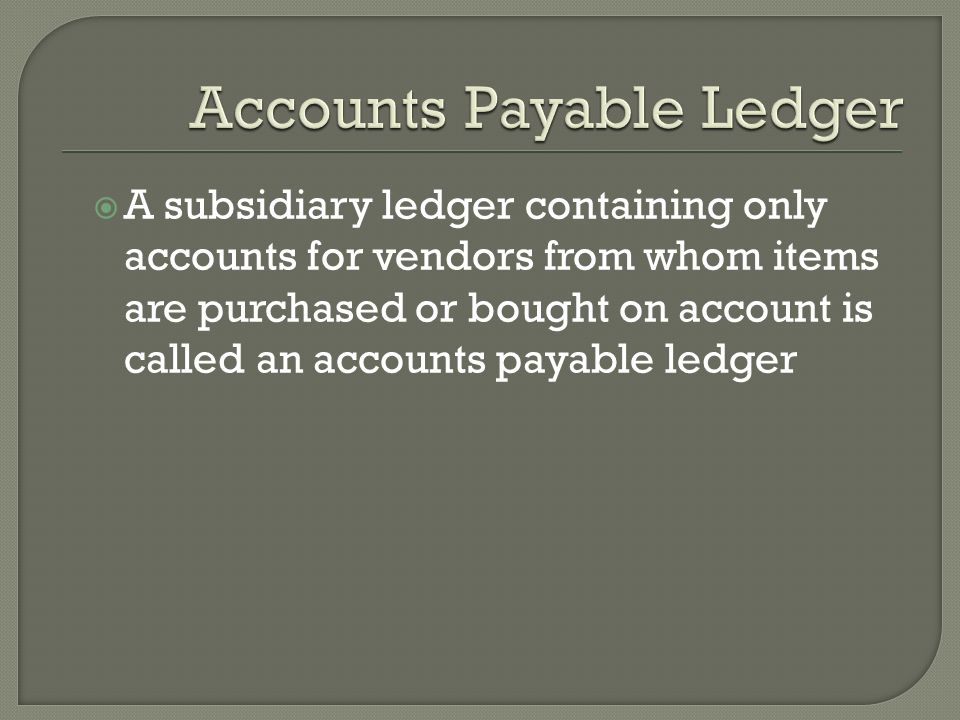  A subsidiary ledger containing only accounts for vendors from whom items are purchased or bought on account is called an accounts payable ledger