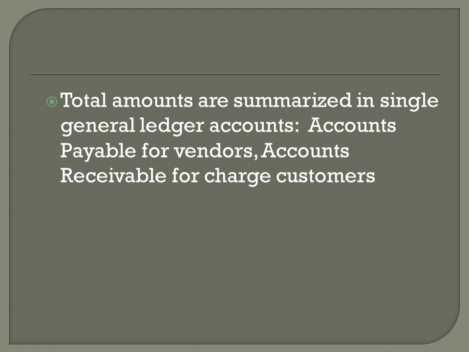  Total amounts are summarized in single general ledger accounts: Accounts Payable for vendors, Accounts Receivable for charge customers