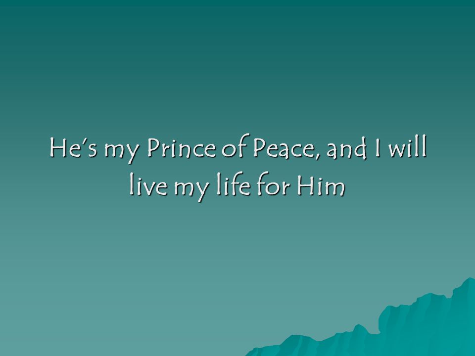 He’s my Prince of Peace, and I will live my life for Him