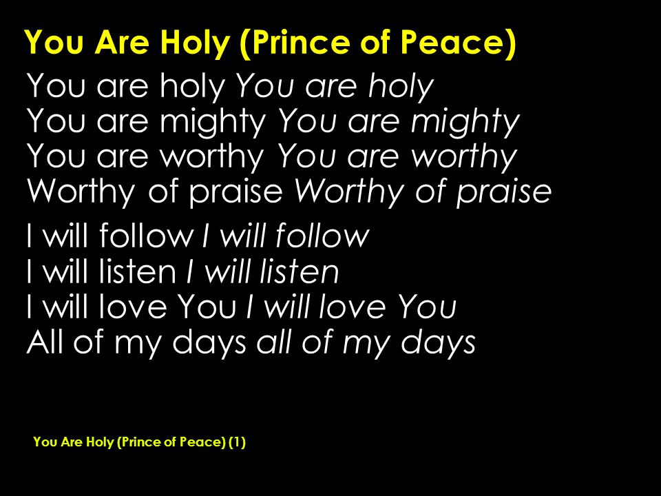 You Are Holy (Prince of Peace) You are holy You are mighty You are worthy Worthy of praise I will follow I will listen I will love You All of my days all of my days You Are Holy (Prince of Peace) (1)