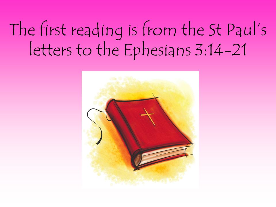 The first reading is from the St Paul’s letters to the Ephesians 3:14-21