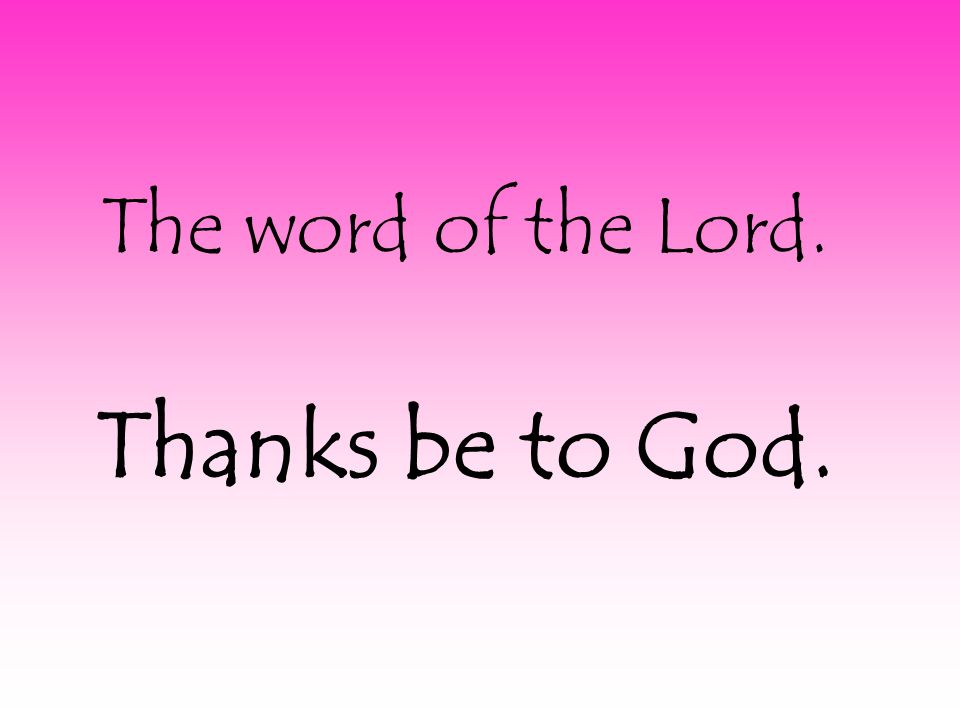 The word of the Lord. Thanks be to God.
