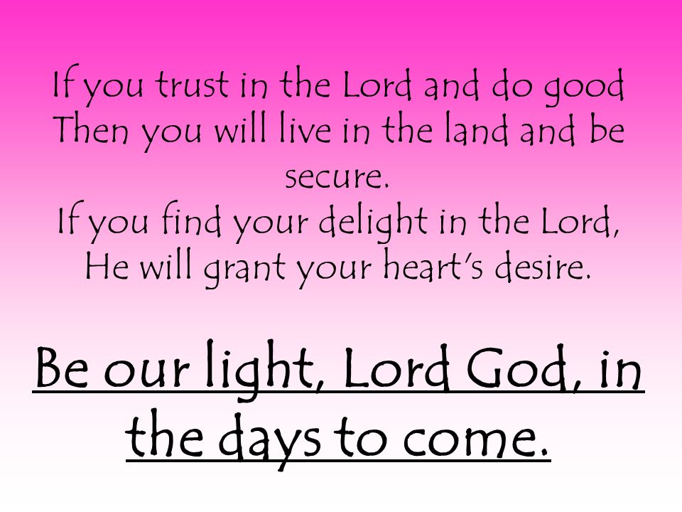 If you trust in the Lord and do good Then you will live in the land and be secure.