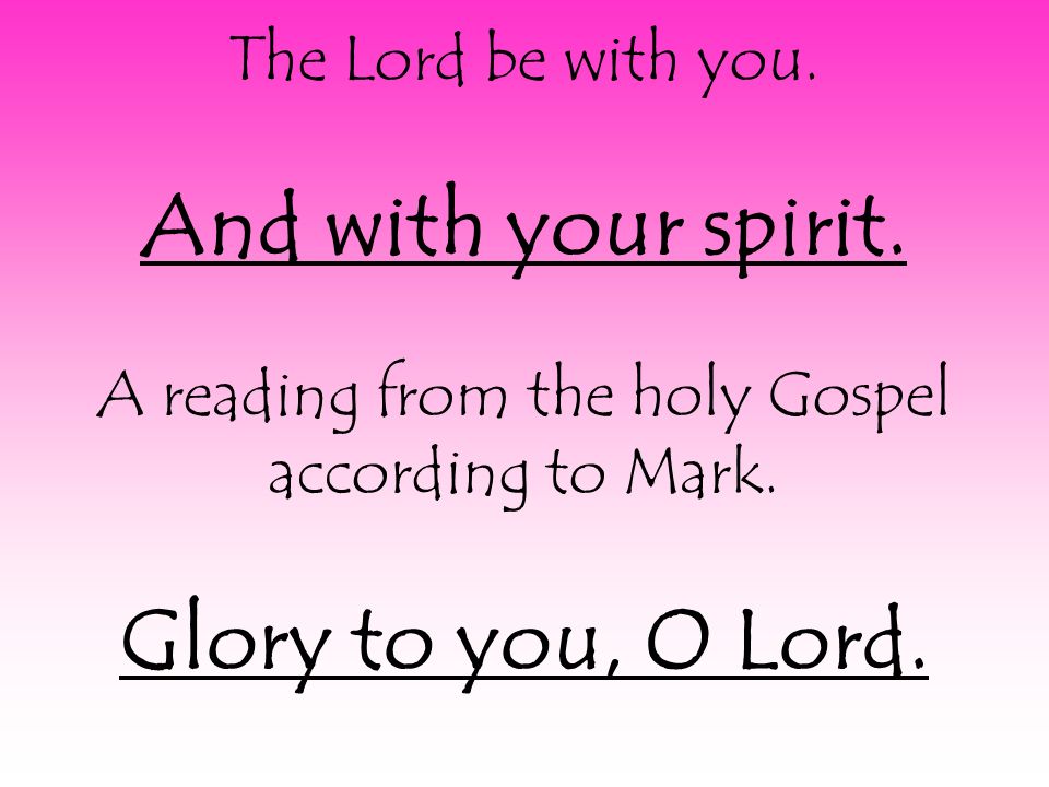 The Lord be with you. And with your spirit. A reading from the holy Gospel according to Mark.