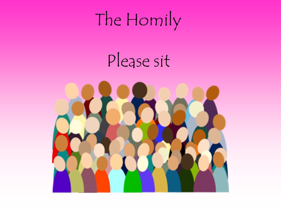 The Homily Please sit