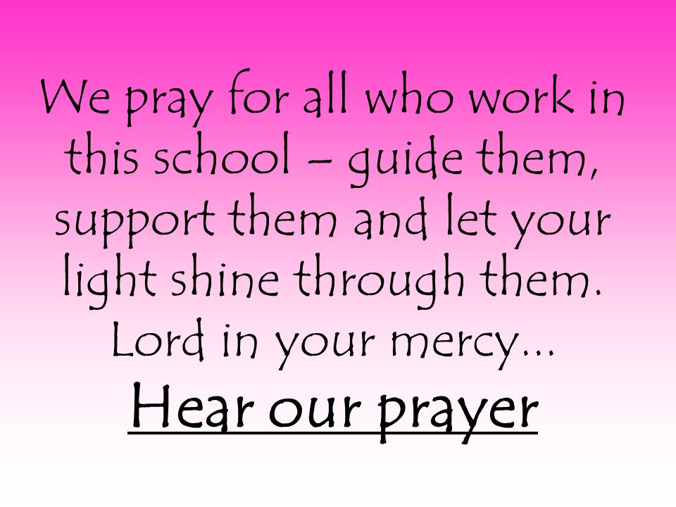 We pray for all who work in this school – guide them, support them and let your light shine through them.