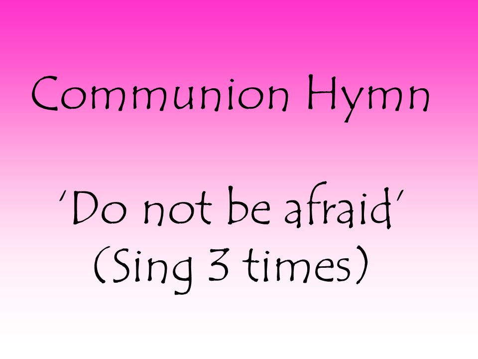 Communion Hymn ‘Do not be afraid’ (Sing 3 times)