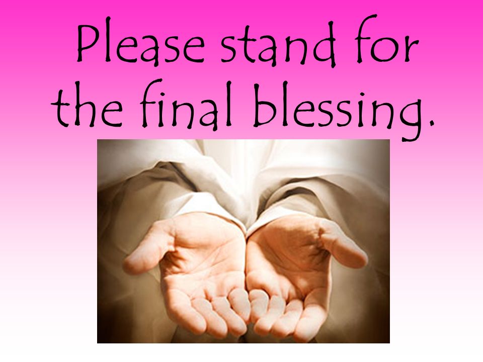 Please stand for the final blessing.