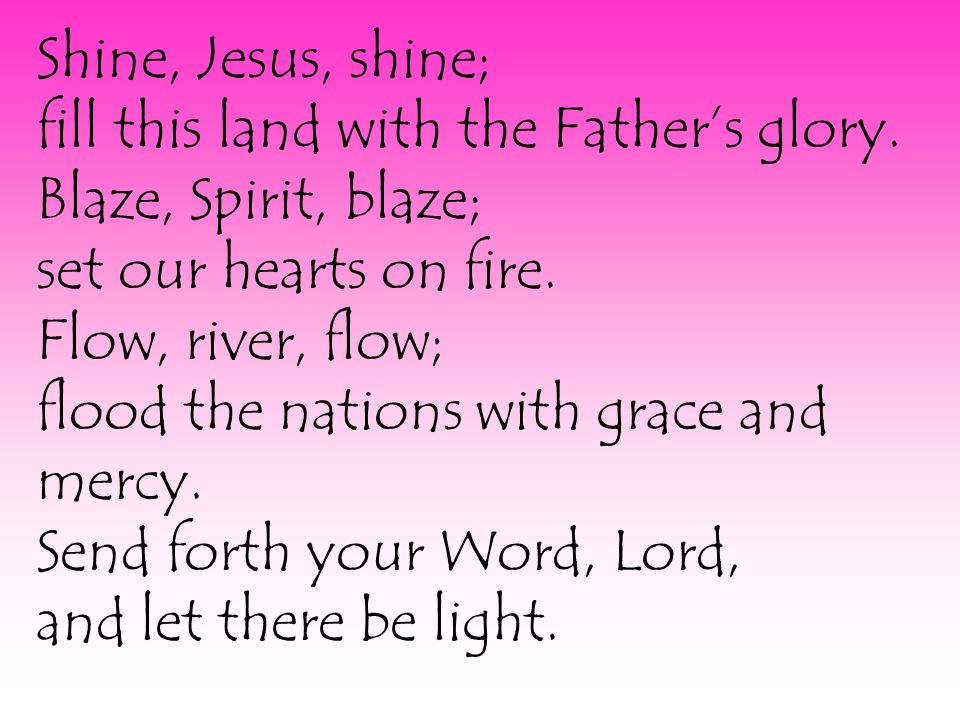 Shine, Jesus, shine; fill this land with the Father’s glory.
