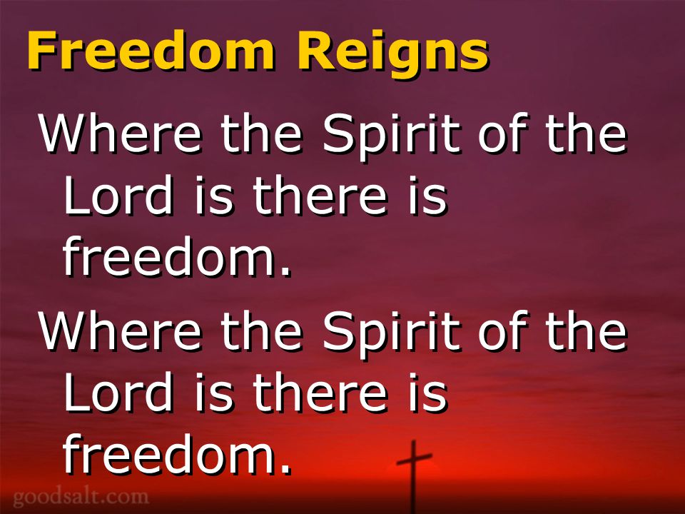 Freedom Reigns Where the Spirit of the Lord is there is freedom.