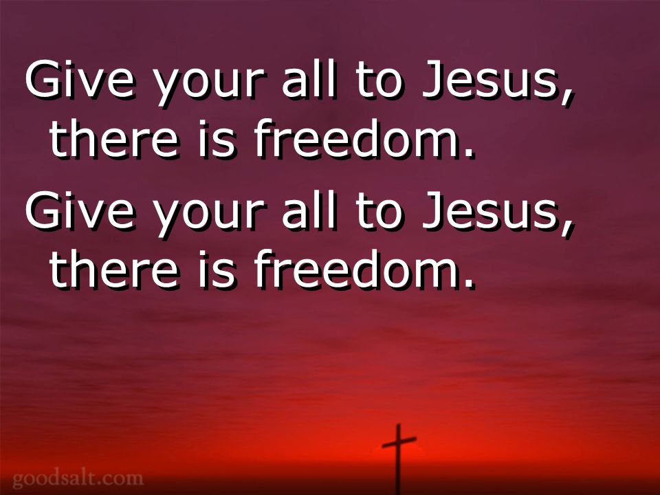 Give your all to Jesus, there is freedom.