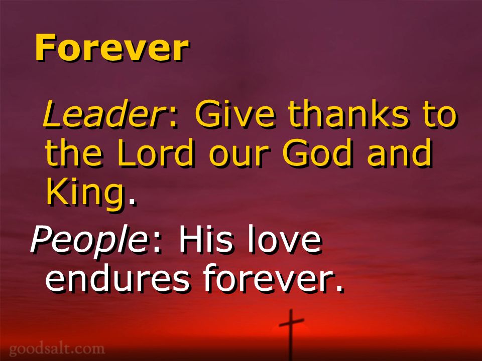 Forever Leader: Give thanks to the Lord our God and King.