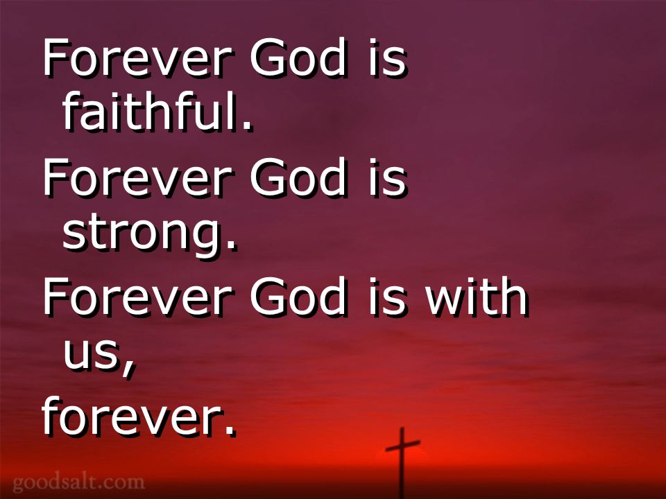 Forever God is faithful. Forever God is strong. Forever God is with us, forever.