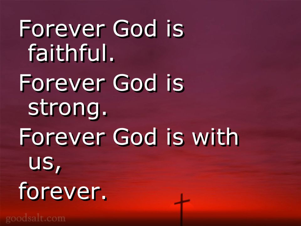 Forever God is faithful. Forever God is strong. Forever God is with us, forever.