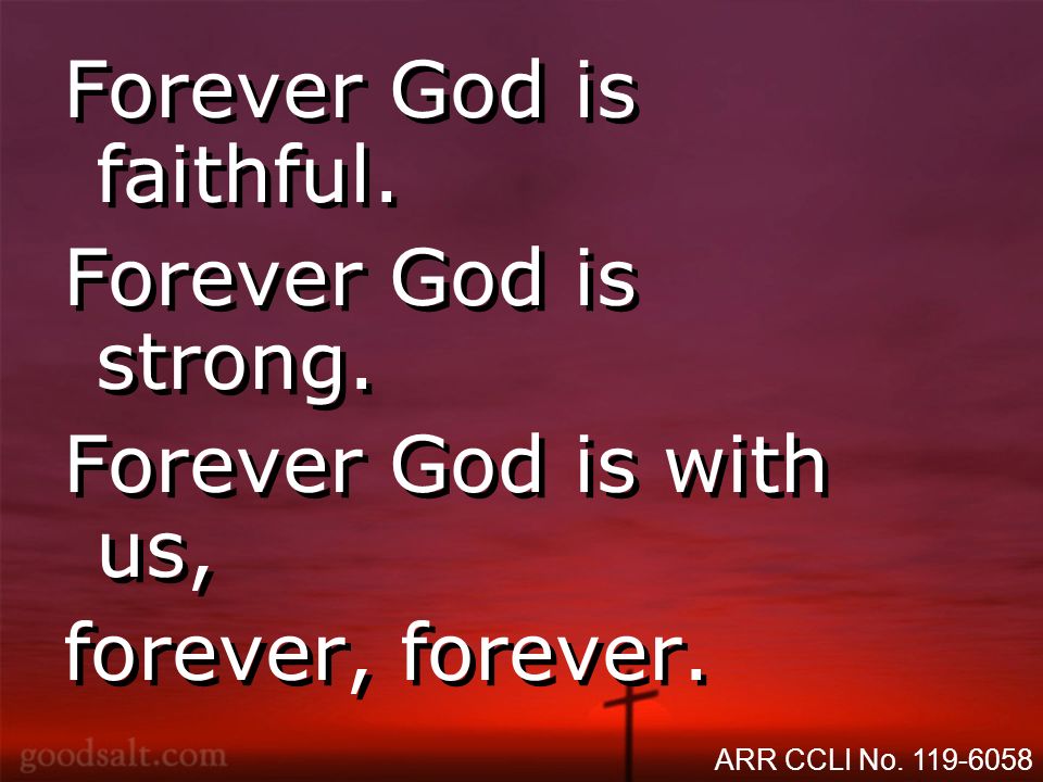 Forever God is faithful. Forever God is strong. Forever God is with us, forever, forever.