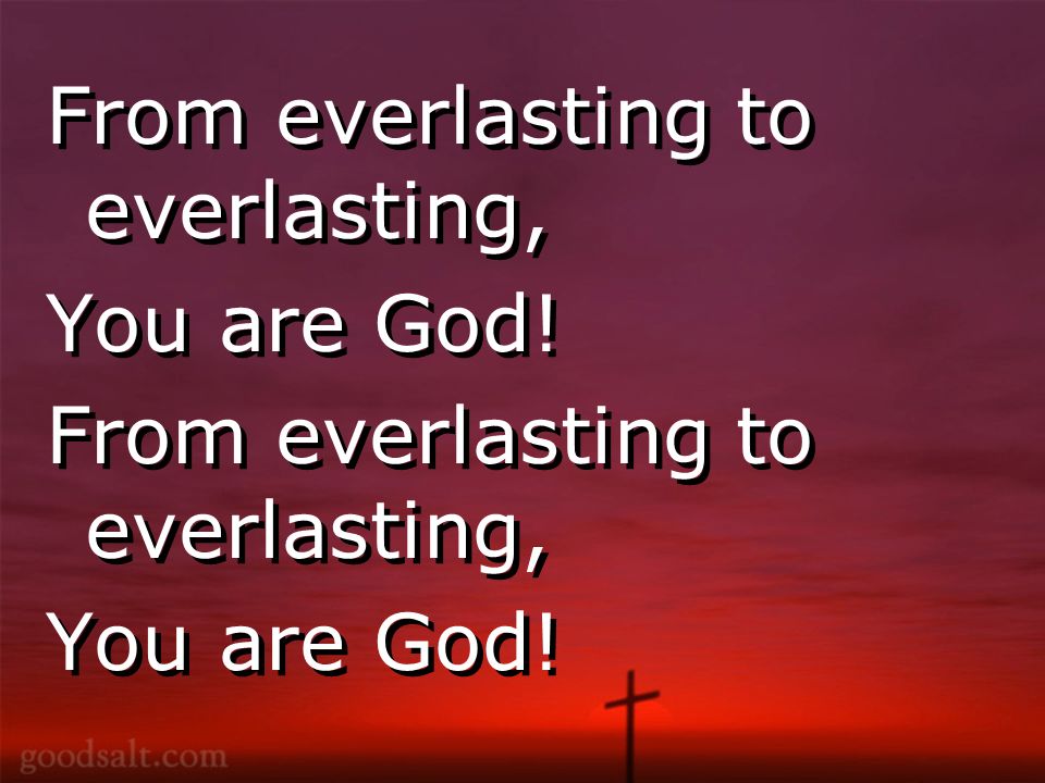 From everlasting to everlasting, You are God. From everlasting to everlasting, You are God.
