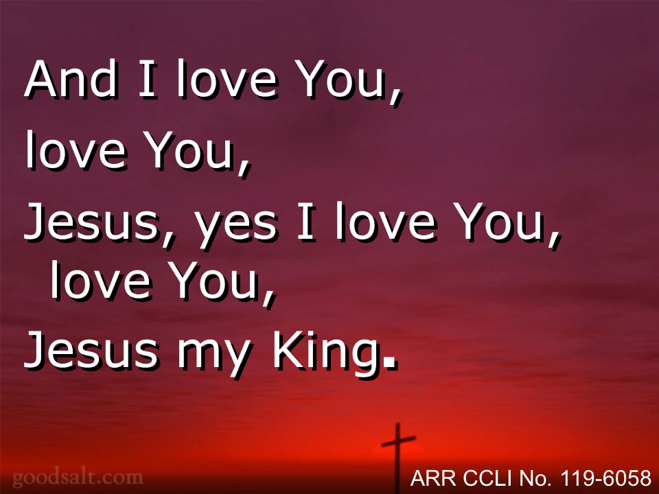 And I love You, love You, Jesus, yes I love You, love You, Jesus my King.