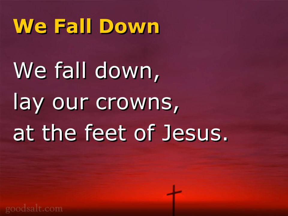 We Fall Down We fall down, lay our crowns, at the feet of Jesus.