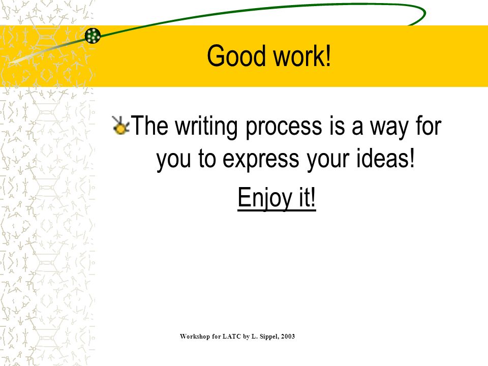 Good work. The writing process is a way for you to express your ideas.