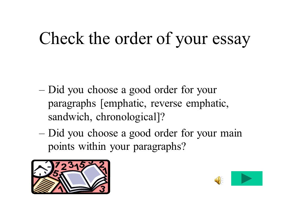 Check the order of your essay –Did you choose a good order for your paragraphs [emphatic, reverse emphatic, sandwich, chronological].
