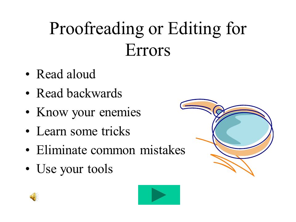 Proofreading or Editing for Errors Read aloud Read backwards Know your enemies Learn some tricks Eliminate common mistakes Use your tools