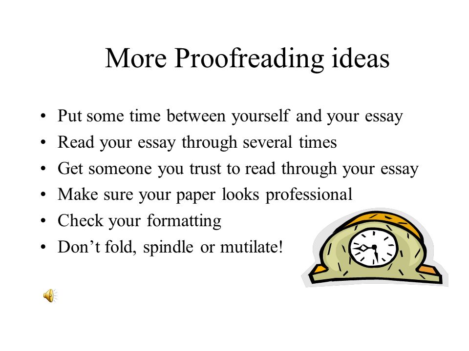 More Proofreading ideas Put some time between yourself and your essay Read your essay through several times Get someone you trust to read through your essay Make sure your paper looks professional Check your formatting Don’t fold, spindle or mutilate!