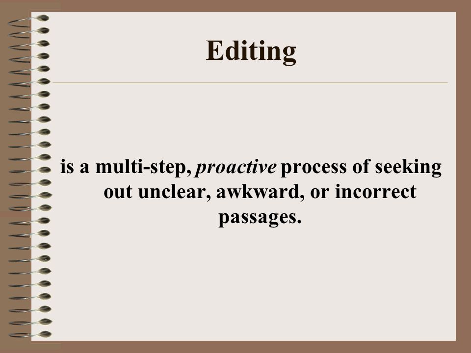 Editing is a multi-step, proactive process of seeking out unclear, awkward, or incorrect passages.