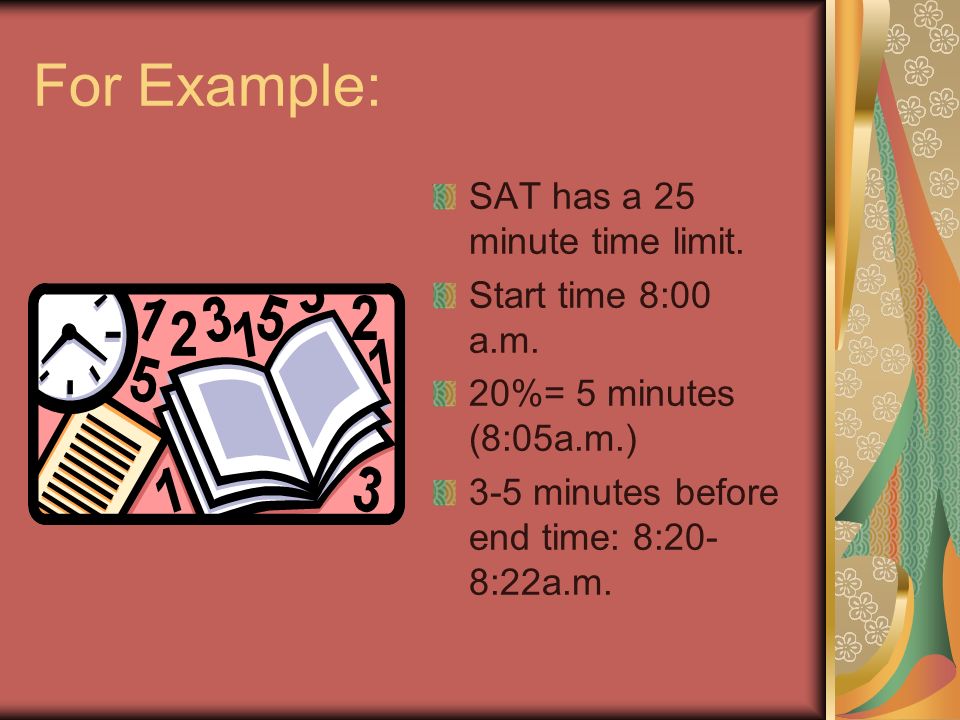 For Example: SAT has a 25 minute time limit. Start time 8:00 a.m.