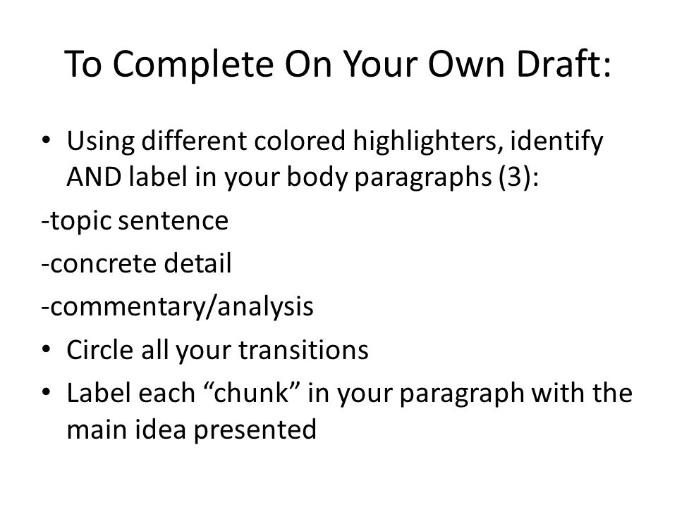 To Complete On Your Own Draft: Using different colored highlighters, identify AND label in your body paragraphs (3): -topic sentence -concrete detail -commentary/analysis Circle all your transitions Label each chunk in your paragraph with the main idea presented