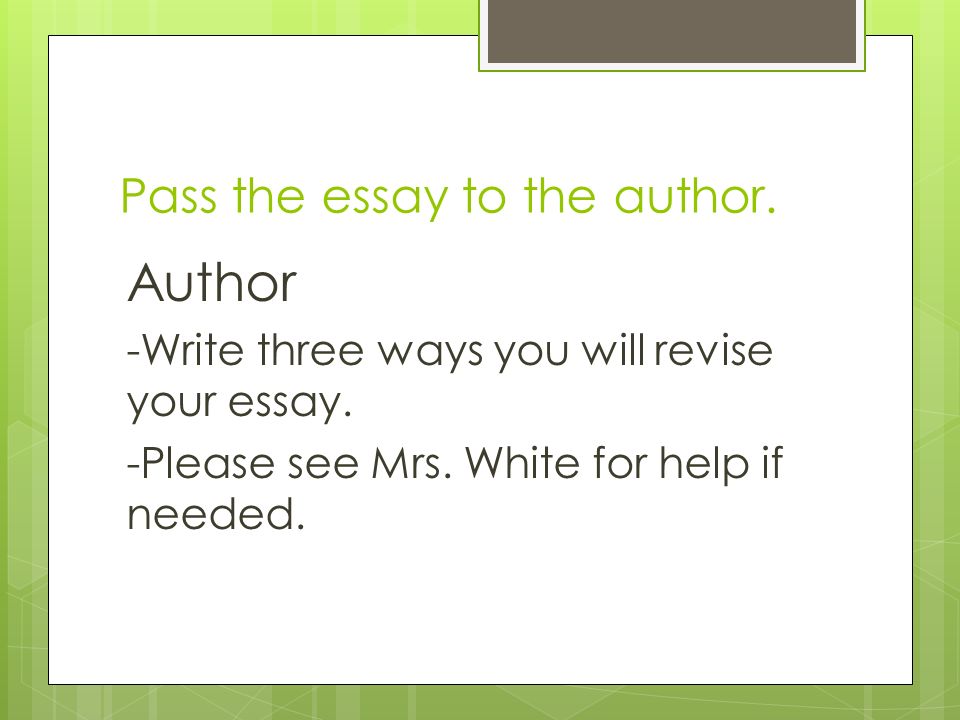Pass the essay to the author. Author -Write three ways you will revise your essay.