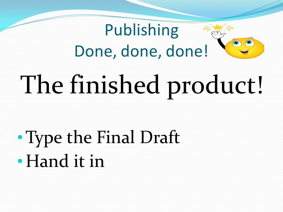 Publishing Done, done, done! The finished product! Type the Final Draft Hand it in